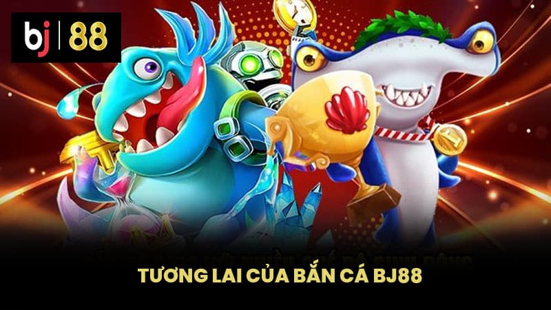 Tương lai của Bắn cá BJ88