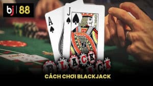 Cách Chơi Blackjack Hiệu Quả Và Tỷ Lệ Thắng Lớn