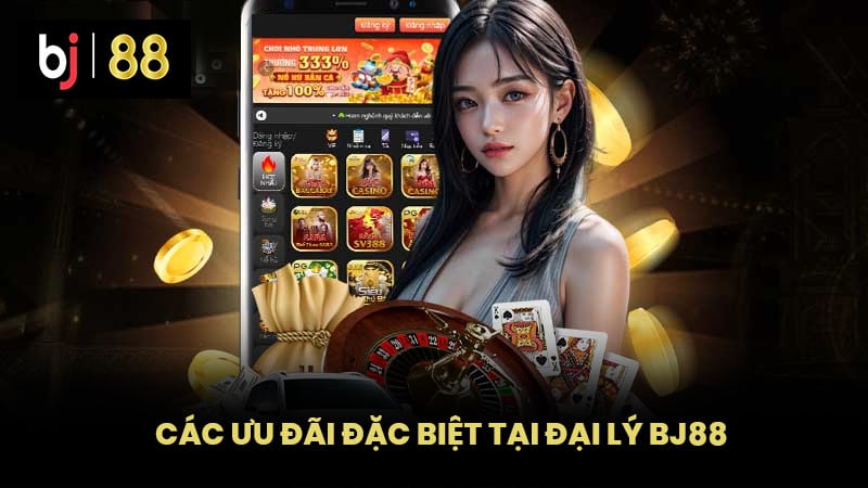 Các Ưu Đãi Đặc Biệt Tại Đại Lý BJ88