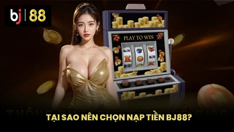 Tại Sao Nên Chọn Nạp Tiền BJ88?