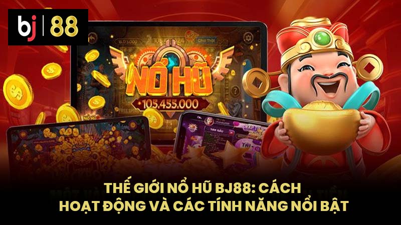 Thế Giới Nổ Hũ BJ88: Cách Hoạt Động Và Các Tính Năng Nổi Bật