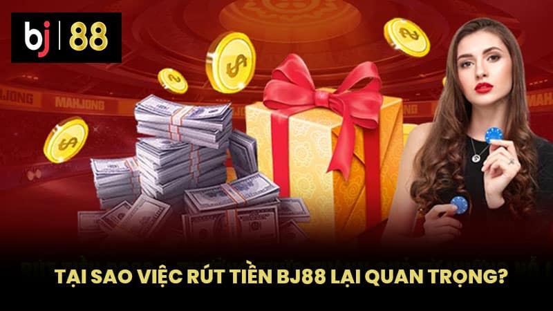 Tại sao việc rút tiền BJ88 lại quan trọng?