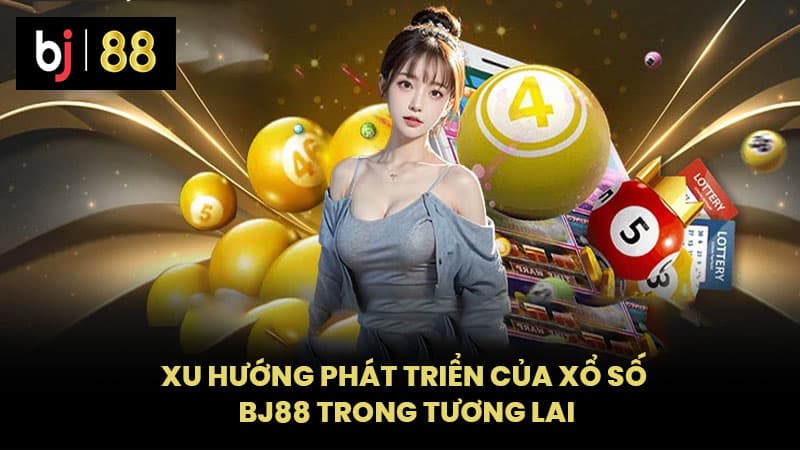 Xu Hướng Phát Triển Của Xổ Số BJ88 Trong Tương Lai